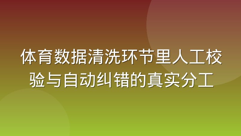 体育数据清洗环节里人工校验与自动纠错的真实分工